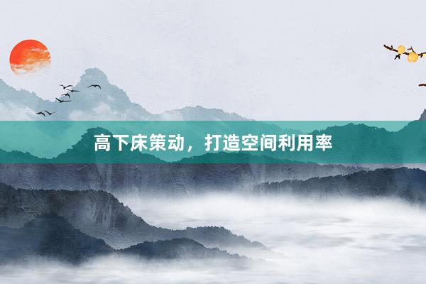 高下床策动，打造空间利用率