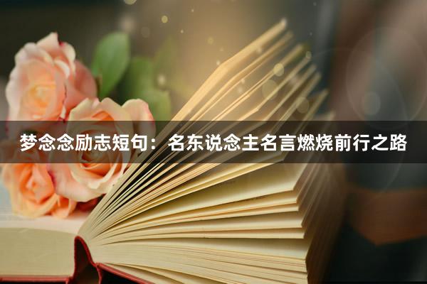 梦念念励志短句：名东说念主名言燃烧前行之路