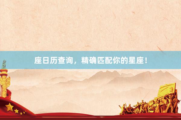 座日历查询，精确匹配你的星座！