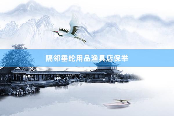 隔邻垂纶用品渔具店保举